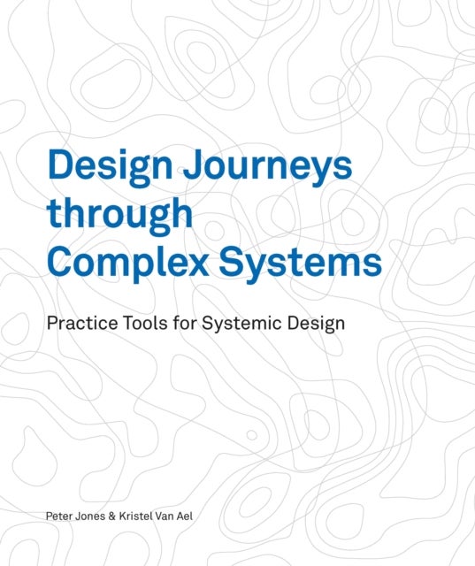 Design Journeys through Complex Systems - Practice Tools for Systemic Design