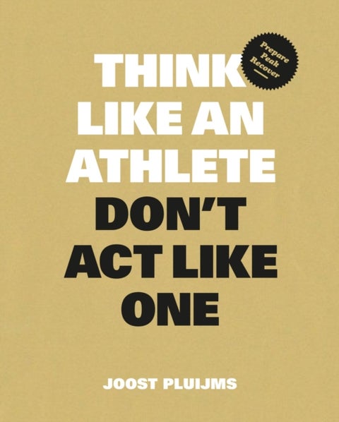 Think Like an Athlete, Don't Act Like One - Prepare, Peak, Recover