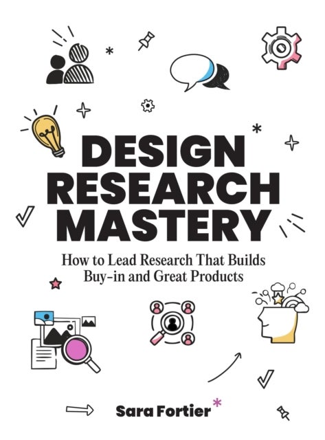 Design Research Mastery - How To Lead Research That Builds Buy-in and Great Products