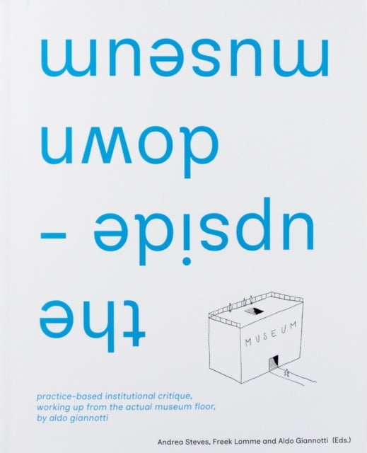 the upside-down museum - practice-based institutional critique, working up from the actual museum floor by Aldo Giannotti