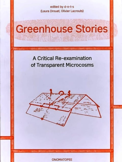 Greenhouse Stories - A Critical Re-examination of Transparent Microcosms - A Critical Re-Examination of Transparent Microcosms