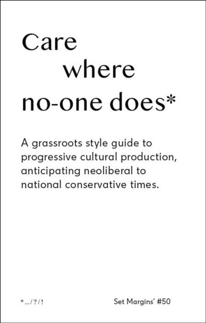 Care Where No One Does - A Grassroots-Style Guide to Progressive Cultural Production, Anticipating Neoliberal to National Conservative Times