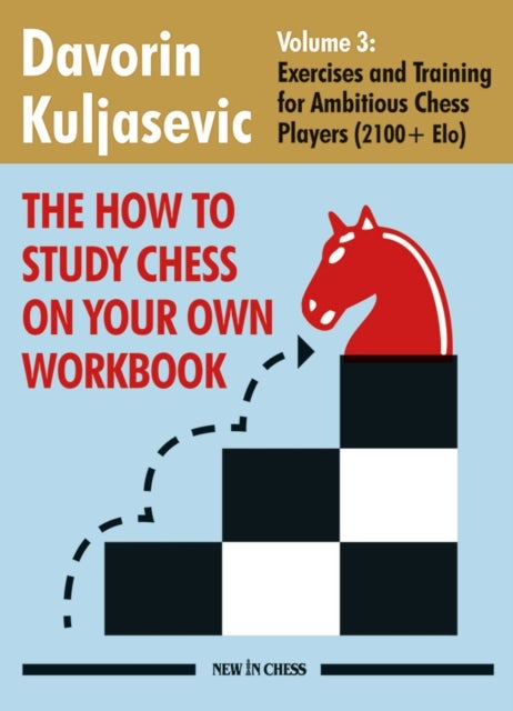 The How to Study Chess on Your Own Workbook Volume 3 - Exercises and Training for Ambitious Chess Players (2100+ Elo)