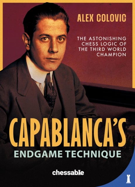 Capablanca's Endgame Technique - The Astonishing Chess Logic of the Third World Champion