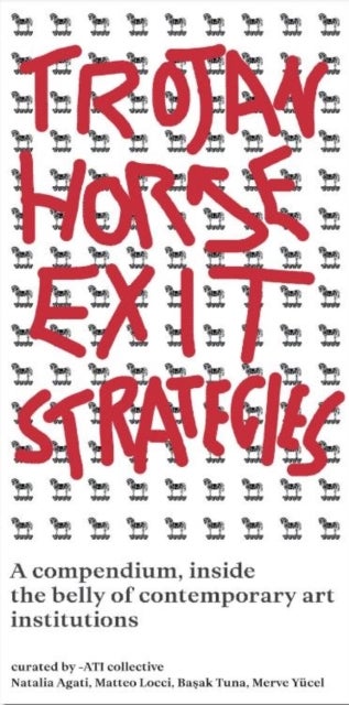 Trojan Horse Exit Strategies - A compendium inside the belly of contemporary art institutions