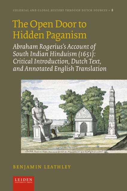 The Open Door to Hidden Paganism - Abraham Rogerius's Account of South Indian Hinduism (1651): Critical Introduction, Dutch Text, and Annotated English Translation