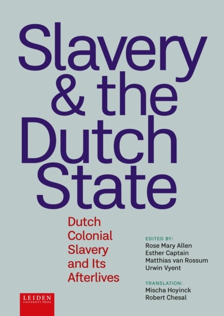 Slavery and the Dutch State - Dutch Colonial Slavery and Its Afterlives