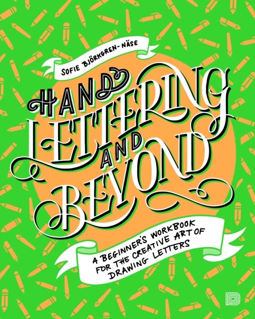 Hand Lettering and Beyond - A Beginner's Workbook for the Creative Art of Drawing Letters