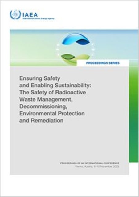 Ensuring Safety and Enabling Sustainability: the Safety of Radioactive Waste Management, Decommissioning, Environmental Protection and Remediation - Proceedings of an International Conference Held in Vienna, Austria, 6–10 November 2023