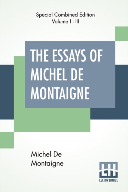 The Essays Of Michel De Montaigne (Complete) - Translated By Charles Cotton. Edited By William Carew Hazlitt.