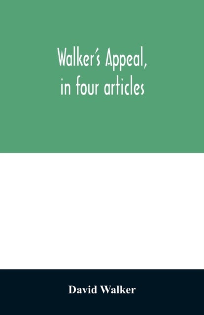 Walker's appeal, in four articles, - together with a preamble to the colored citizens of the world, but in particular and very expressly to those of the United States of America. Written in Boston, in the state of Massachusetts, Sept. 28th, 1829