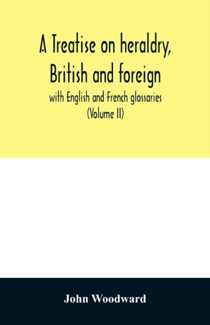 A treatise on heraldry, British and foreign - with English and French glossaries (Volume II)