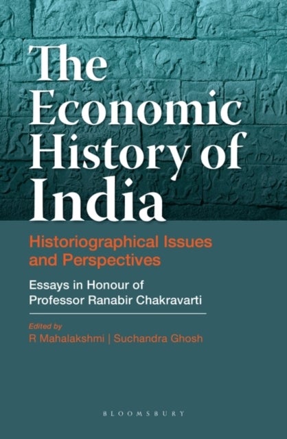 The Economic History of India - Historiographical Issues and Perspectives - Essays in Honour of Professor Ranabir Chakravarti