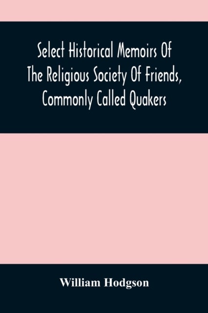 Select Historical Memoirs Of The Religious Society Of Friends, Commonly Called Quakers - Being A Succinct Account Of Their Character And Course During The Seventeenth And Eighteenth Centuries