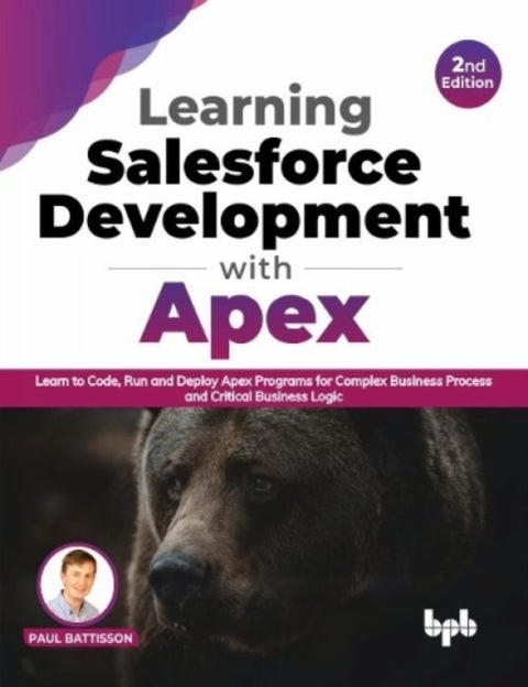 Learning Salesforce Development with Apex - Learn to Code, Run and Deploy Apex Programs for Complex Business Process and Critical Business Logic