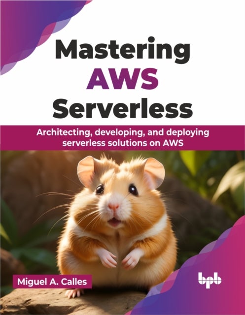 Mastering AWS Serverless - Architecting, developing, and deploying serverless solutions on AWS