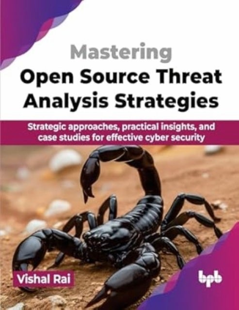 Mastering Open Source Threat Analysis Strategies - Strategic approaches, practical insights, and case studies for effective cyber security