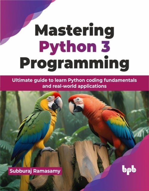 Mastering Python 3 Programming - Ultimate guide to learn Python coding fundamentals and real-world applications