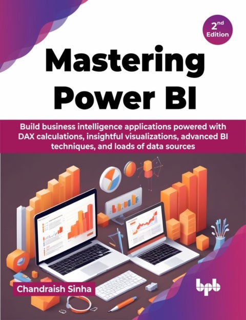 Mastering Power BI - Build business intelligence applications powered with DAX calculations, insightful visualizations, advanced BI techniques, and loads of data sources - 2nd Edition