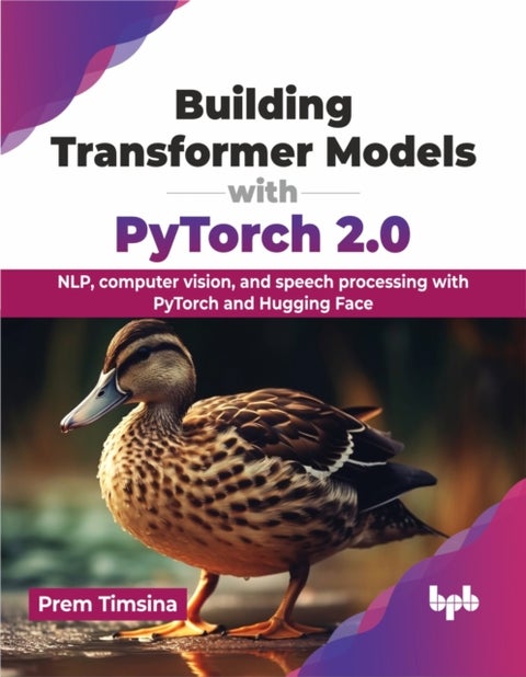 Building Transformer Models with PyTorch 2.0 - NLP, computer vision, and speech processing with PyTorch and Hugging Face