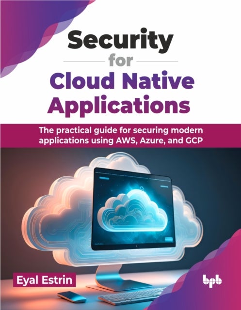 Security for Cloud Native Applications - The practical guide for securing modern applications using AWS, Azure, and GCP