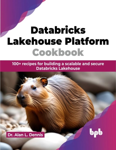 Databricks Lakehouse Platform Cookbook - 100+ recipes for building a scalable and secure Databricks Lakehouse