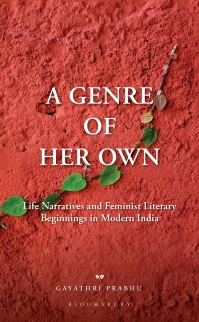 A Genre of Her Own - Life Narratives and Feminist Literary Beginnings in Modern India