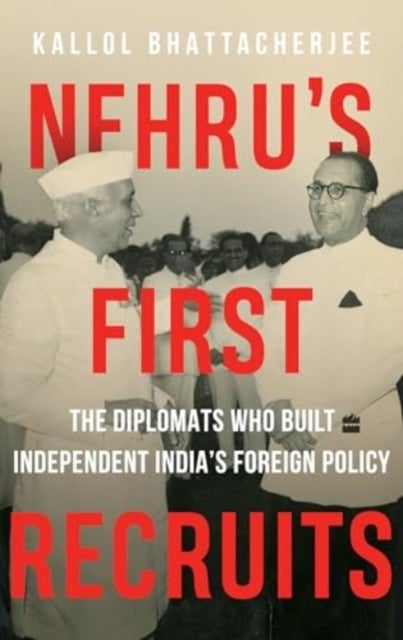 Nehru's First Recruits - The Diplomats Who Built Independent India's Foreign Policy