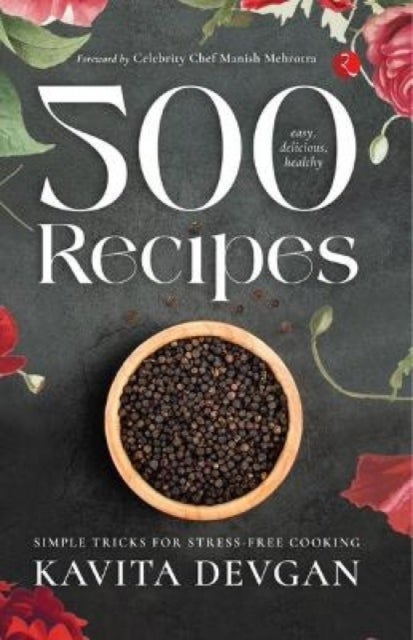 500 Easy, Delicious, Healthy Recipes - Simple Tricks for Stress-Free Cooking