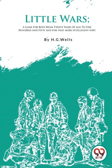 Little Wars - A Game for Boys from Twelve Years of Age to One Hundred and Fifty and for That More Intelligent Sort