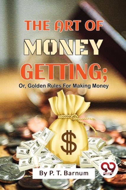 The Art of Money Getting - Or, Golden Rules for Making Money