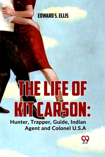 The Life of Kit Carson - Hunter, Trapper, Guide, Indian Agent and Colonel U.S.A