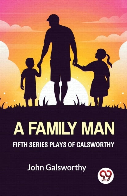 Fifth Series Plays of Galsworthy a Family Man