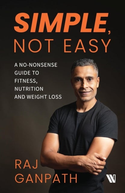 Simple, Not Easy - A No-Nonsense Guide to Fitness, Nutrition and Weight Loss