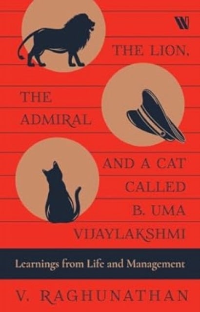 The Lion, the Admiral and a Cat Called B. Uma Vijaylakshmi - Learnings from Life and Management