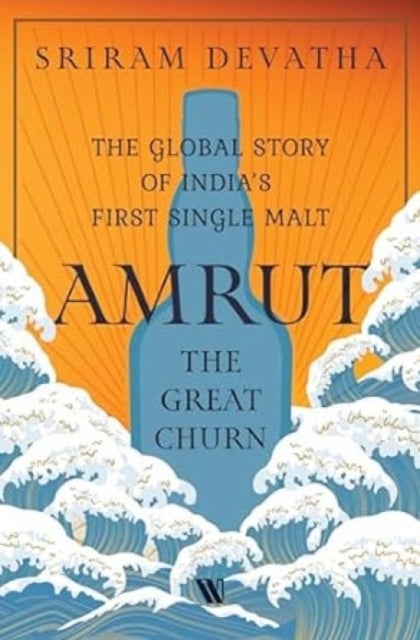 Amrut—The Great Churn - The Global Story of India’s First Single Malt