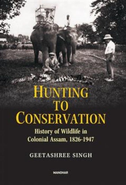 Hunting to Conservation - History of Wildlife in Colonial Assam, 1826-1947