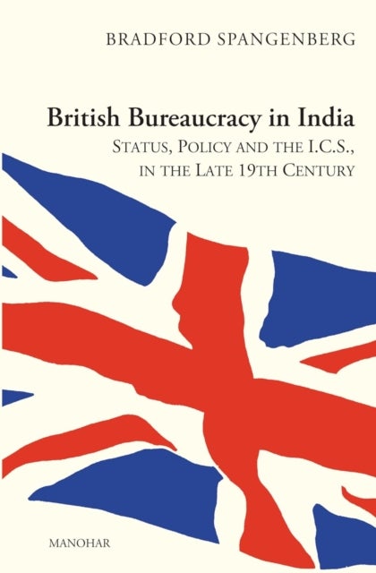 British Bureaucracy in India: - Status, Policy and the I.C.S, in the Late 19th Century
