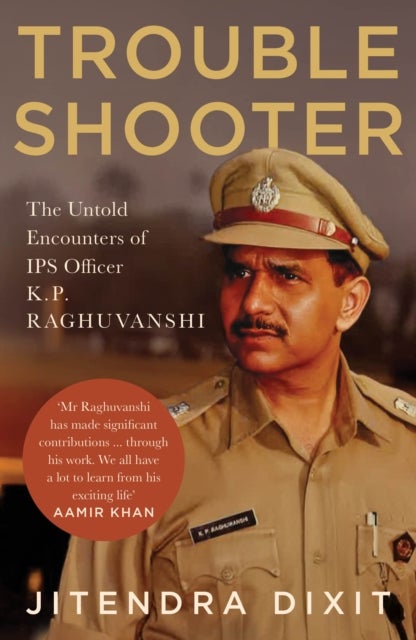 The Troubleshooter - The Untold Encounters of IPS Officer K.P. Raghuvanshi