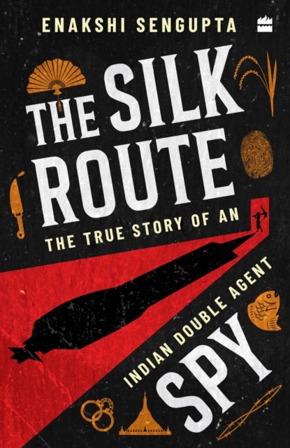 The Silk Route Spy - The True Story of an Indian Double Agent