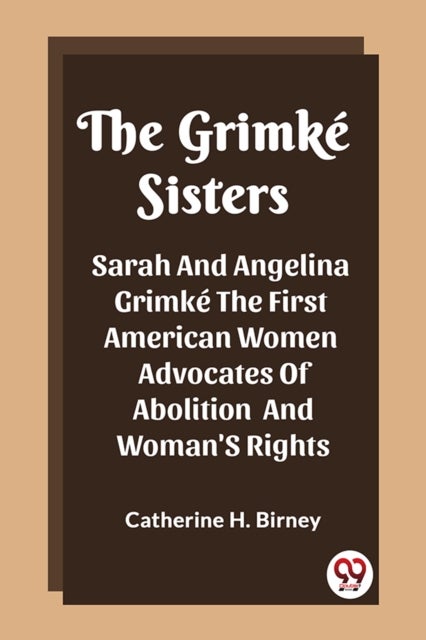 The Grimke SistersSarah And Angelina Grimke The First American Women Advocates Of Abolition And Woman'S Rights (Edition2023)