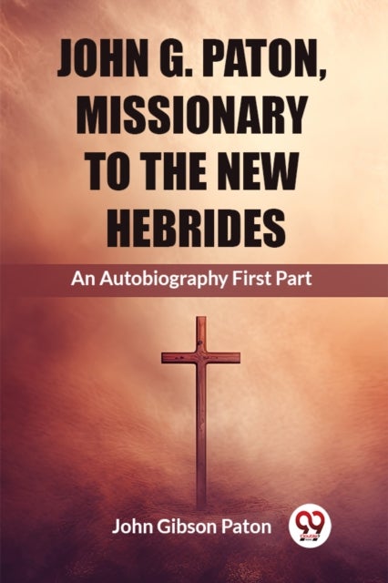 John G. Paton, Missionary To The New HebridesAn Autobiography First Part (Edition2023)