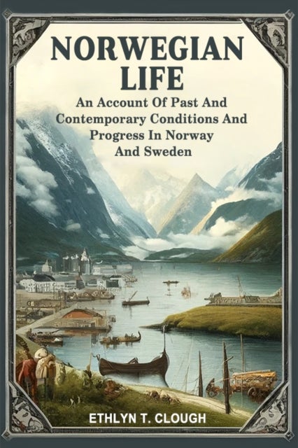 Norwegian LifeAn Account Of Past And Contemporary Conditions And Progress In Norway And Sweden (Edition2024)