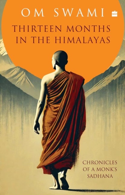 Thirteen Months In The Himalayas - Chronicles of a Monk's Sadhana