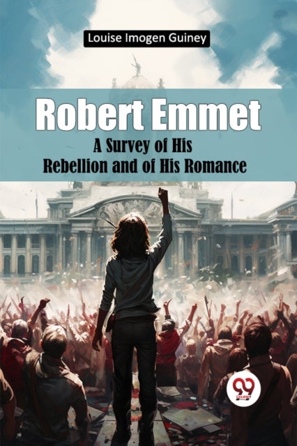 Robert Emmet a Survey of His Rebellion and of His Romance