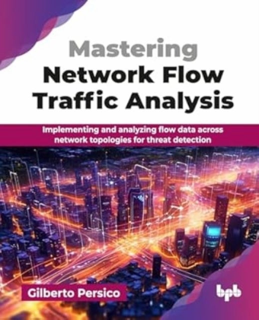 Mastering Network Flow Traffic Analysis - Implementing and analyzing flow data across network topologies for threat detection