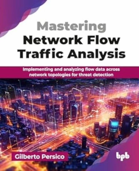 Mastering Network Flow Traffic Analysis - Implementing and analyzing flow data across network topologies for threat detection