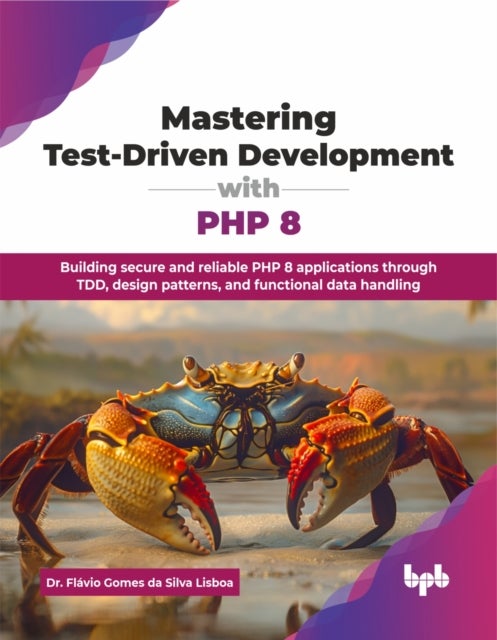 Mastering Test-Driven Development with PHP 8 - Building secure and reliable PHP 8 applications through TDD, design patterns, and functional data handling