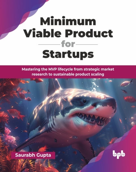 Minimum Viable Product for Startups - Mastering the MVP lifecycle from strategic market research to sustainable product scaling