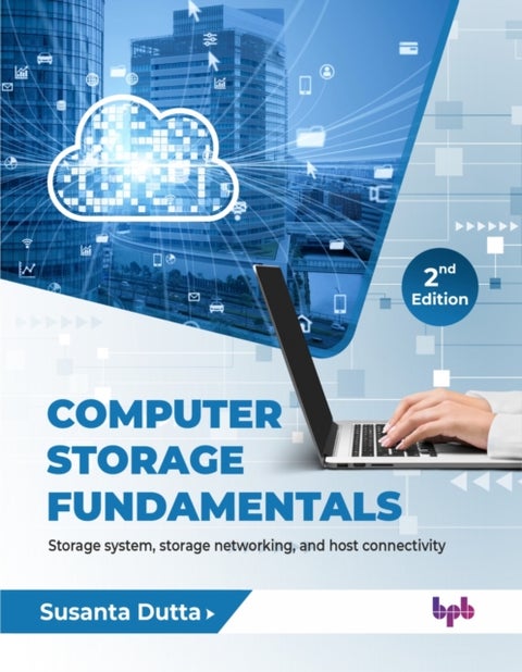 Computer Storage Fundamentals - 2nd Edition - Storage system, storage networking, and host connectivity